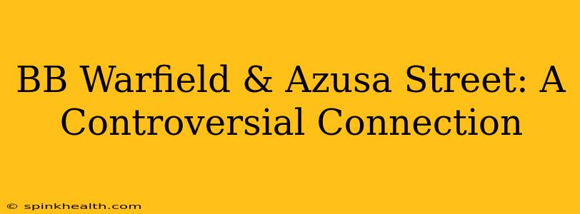BB Warfield & Azusa Street: A Controversial Connection