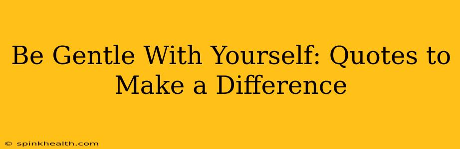 Be Gentle With Yourself: Quotes to Make a Difference