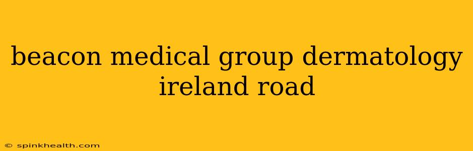 beacon medical group dermatology ireland road