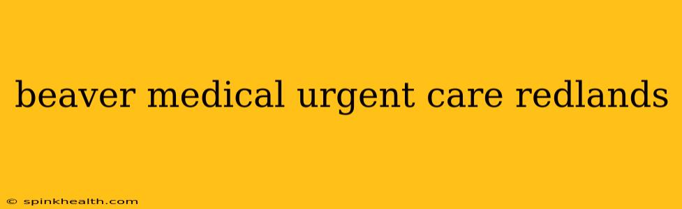 beaver medical urgent care redlands