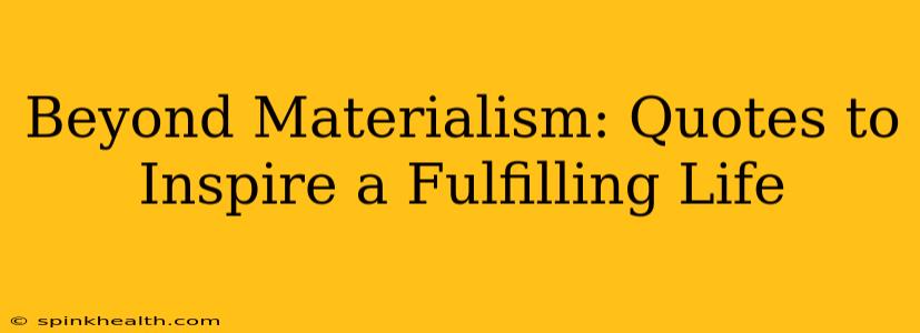 Beyond Materialism: Quotes to Inspire a Fulfilling Life