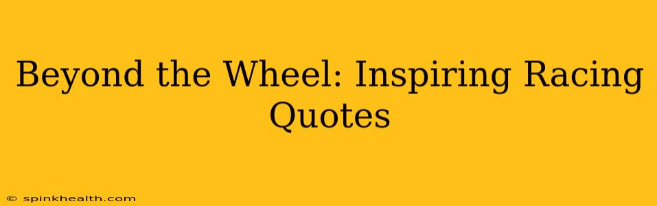 Beyond the Wheel: Inspiring Racing Quotes