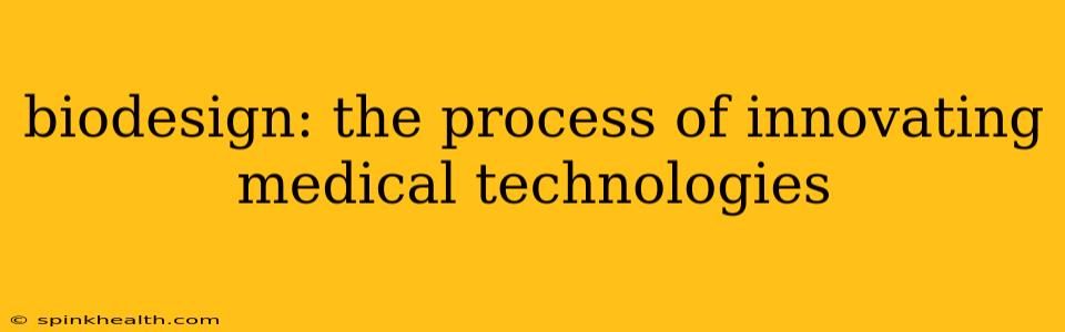 biodesign: the process of innovating medical technologies
