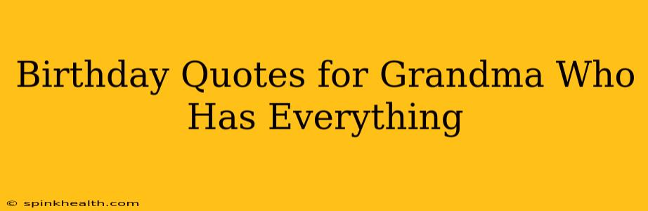 Birthday Quotes for Grandma Who Has Everything