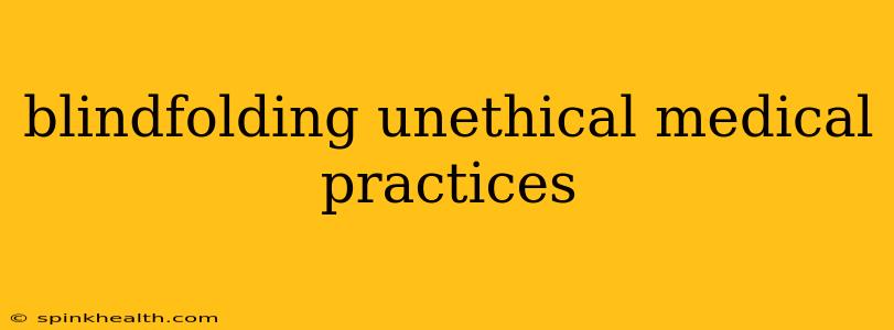blindfolding unethical medical practices