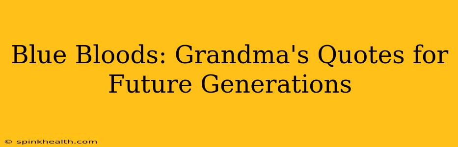 Blue Bloods: Grandma's Quotes for Future Generations