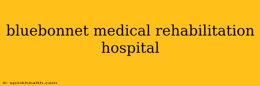 bluebonnet medical rehabilitation hospital