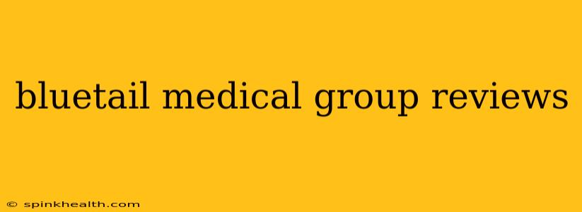 bluetail medical group reviews