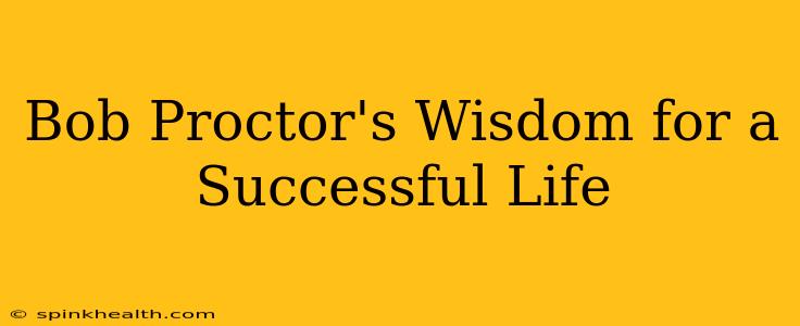 Bob Proctor's Wisdom for a Successful Life