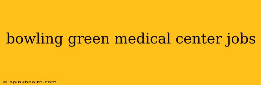 bowling green medical center jobs