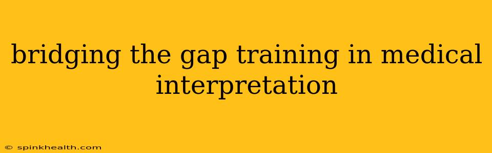 bridging the gap training in medical interpretation