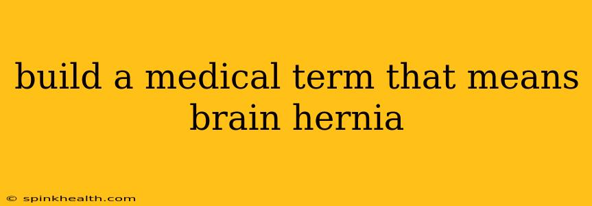 build a medical term that means brain hernia