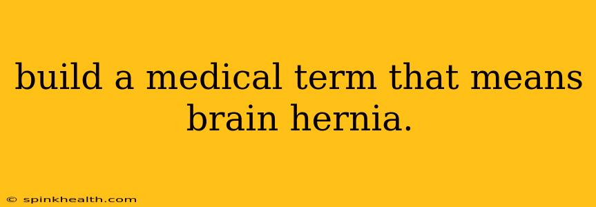 build a medical term that means brain hernia.