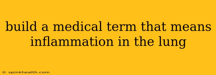 build a medical term that means inflammation in the lung