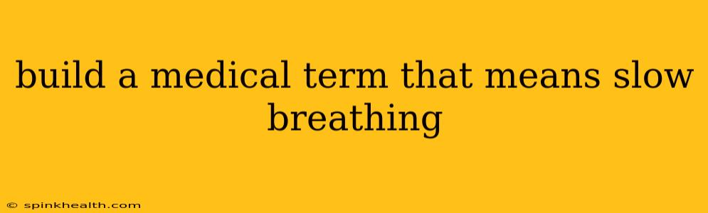 build a medical term that means slow breathing
