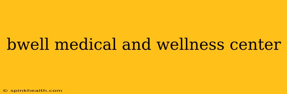 bwell medical and wellness center