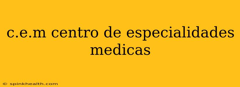 c.e.m centro de especialidades medicas