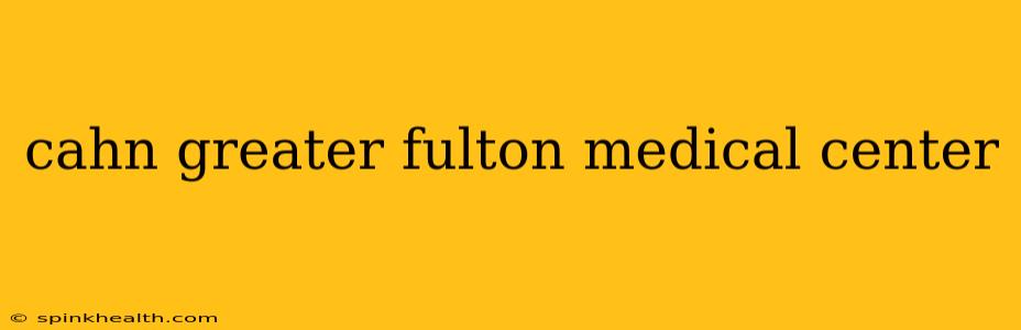 cahn greater fulton medical center