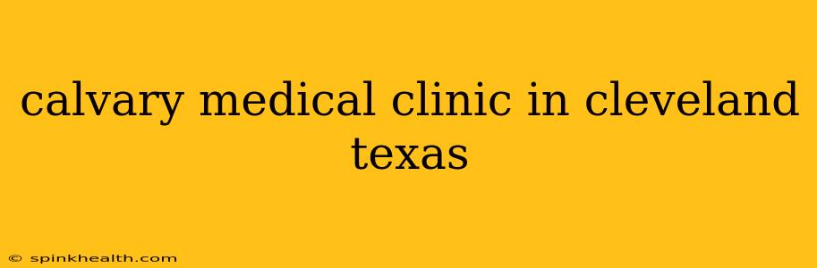 calvary medical clinic in cleveland texas