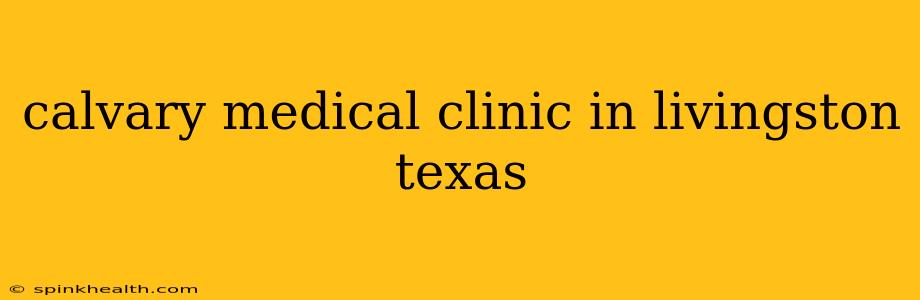 calvary medical clinic in livingston texas