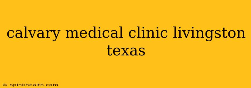 calvary medical clinic livingston texas