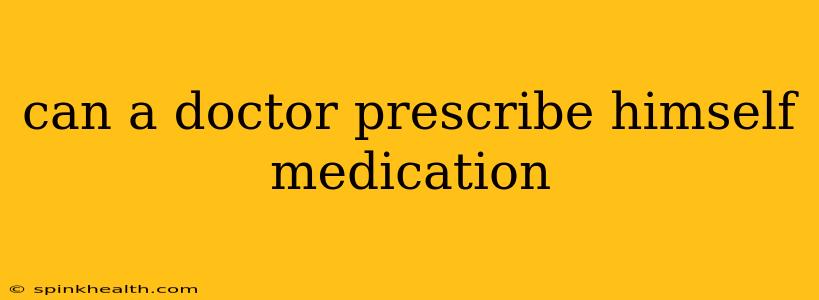 can a doctor prescribe himself medication