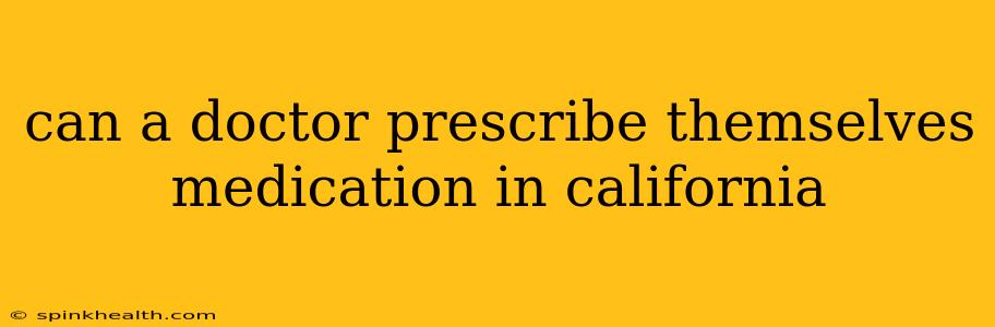 can a doctor prescribe themselves medication in california