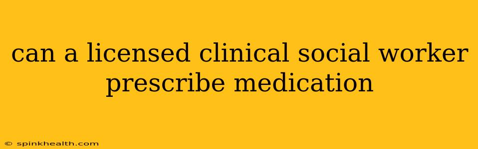 can a licensed clinical social worker prescribe medication