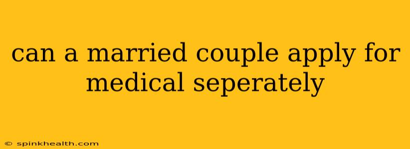 can a married couple apply for medical seperately