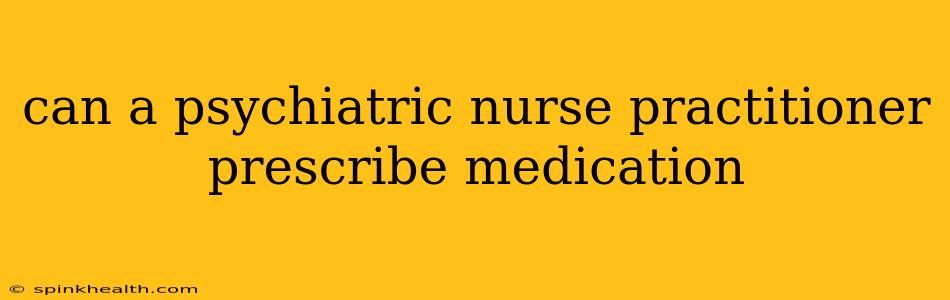 can a psychiatric nurse practitioner prescribe medication