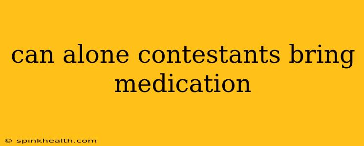 can alone contestants bring medication