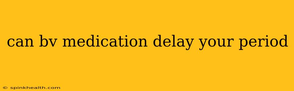 can bv medication delay your period