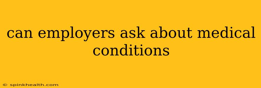 can employers ask about medical conditions