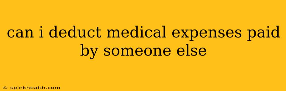 can i deduct medical expenses paid by someone else