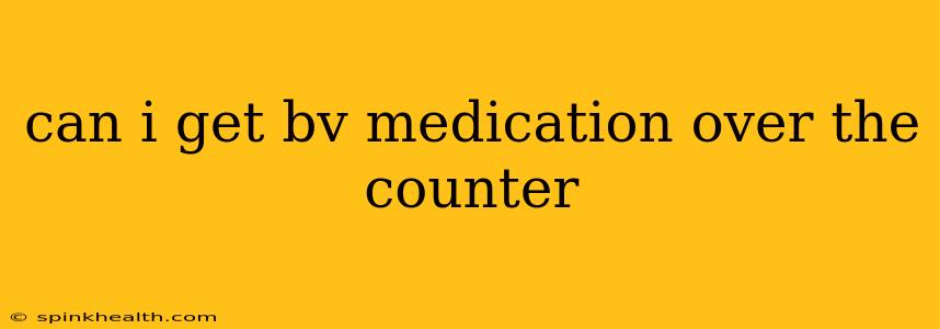 can i get bv medication over the counter