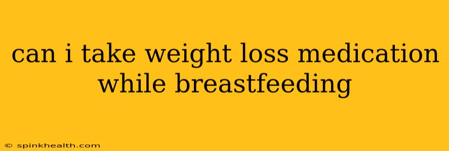can i take weight loss medication while breastfeeding