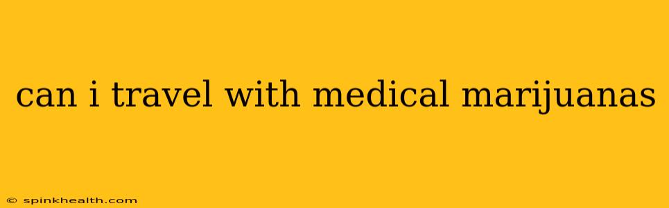 can i travel with medical marijuanas