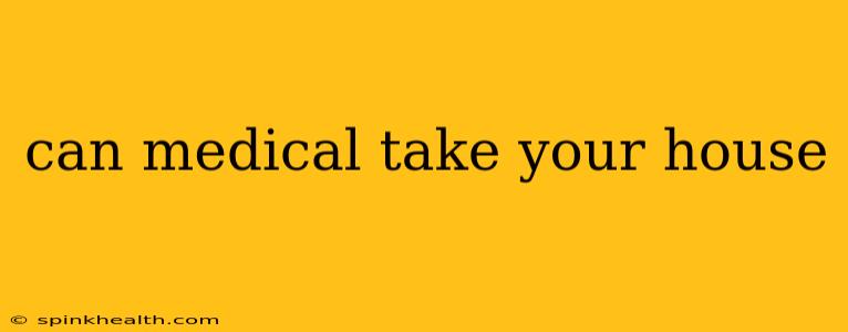 can medical take your house
