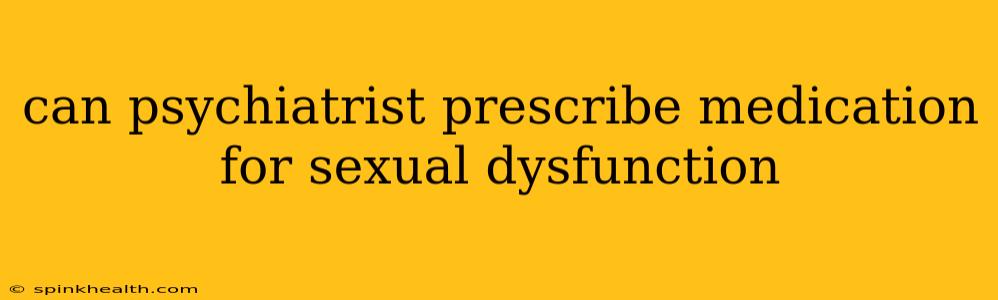 can psychiatrist prescribe medication for sexual dysfunction