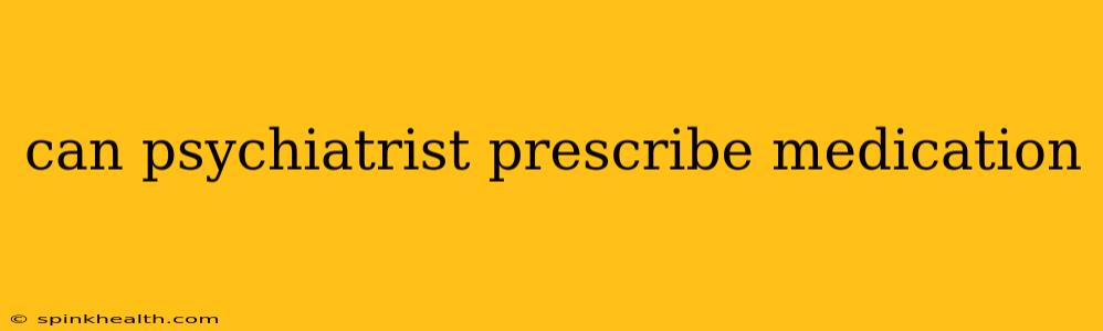 can psychiatrist prescribe medication