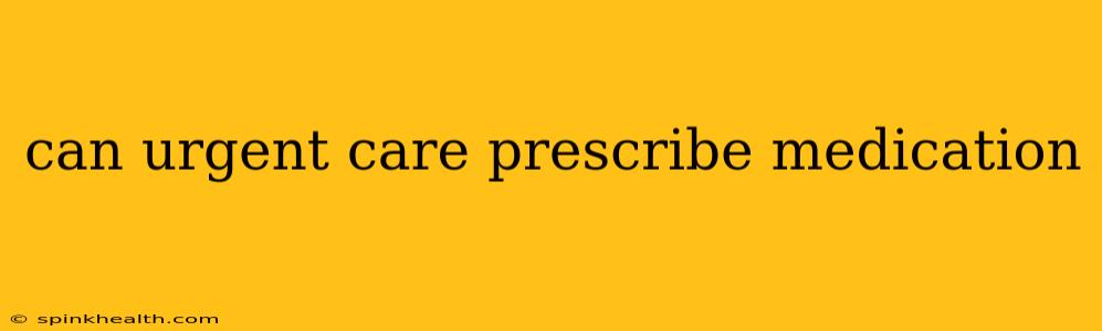 can urgent care prescribe medication