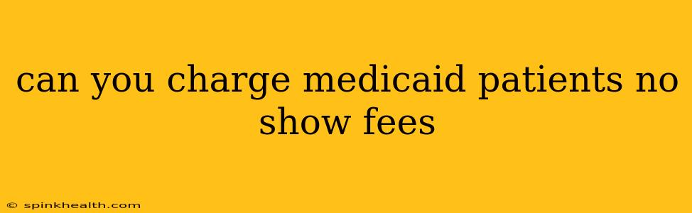 can you charge medicaid patients no show fees