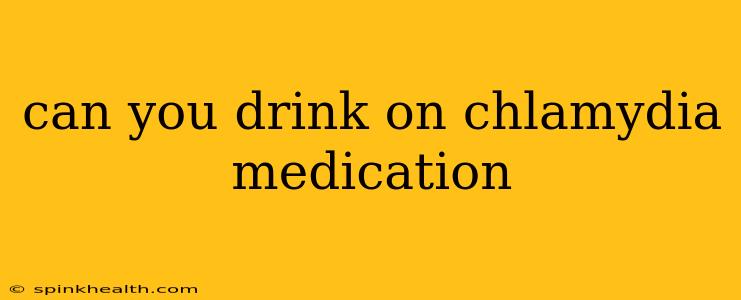 can you drink on chlamydia medication