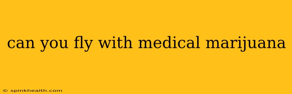 can you fly with medical marijuana