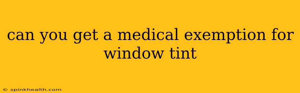 can you get a medical exemption for window tint