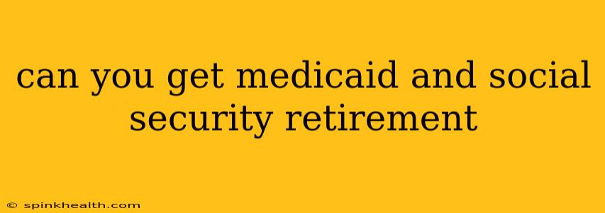 can you get medicaid and social security retirement