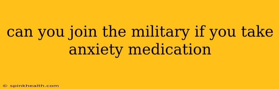 can you join the military if you take anxiety medication