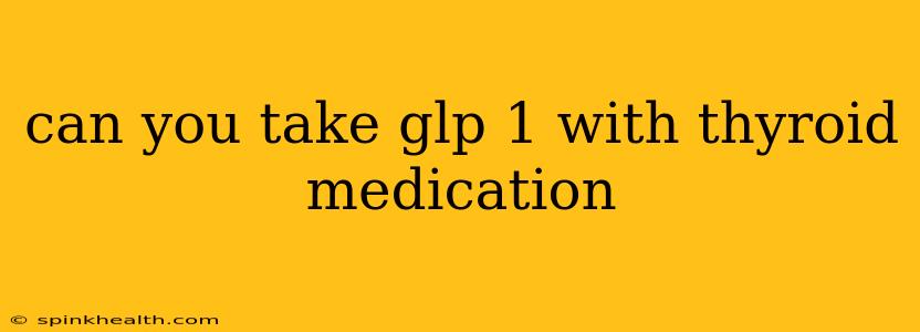 can you take glp 1 with thyroid medication