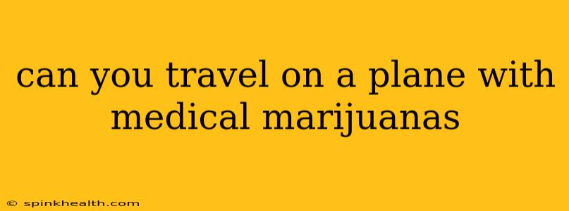 can you travel on a plane with medical marijuanas
