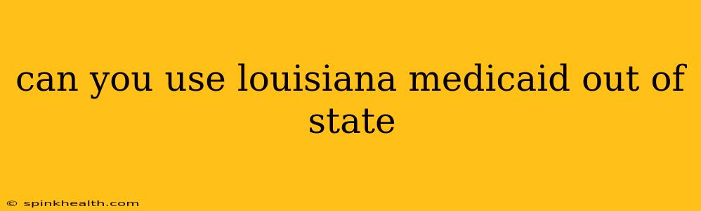 can you use louisiana medicaid out of state